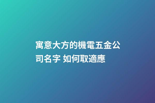 寓意大方的機電五金公司名字 如何取適應-第1張-公司起名-玄機派